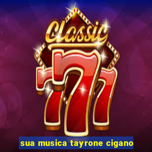 sua musica tayrone cigano